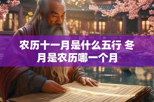 农历十一月是什么五行 冬月是农历哪一个月 农历十一月是什么五行 冬月是农历哪一个月