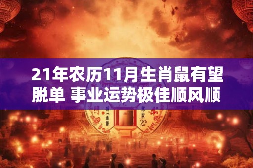 21年农历11月生肖鼠有望脱单 事业运势极佳顺风顺水
