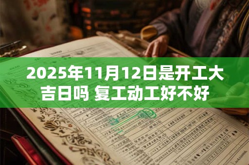 2025年11月12日是开工大吉日吗 复工动工好不好