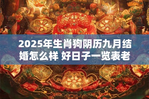 2025年生肖狗阴历九月结婚怎么样 好日子一览表老黄历