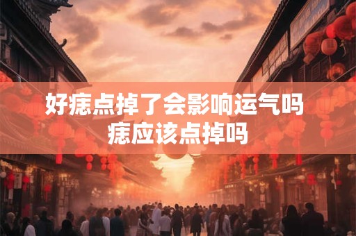 好痣点掉了会影响运气吗 痣应该点掉吗