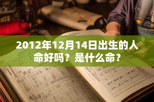 2012年12月14日出生的人命好吗？是什么命？