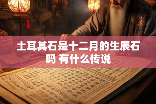 土耳其石是十二月的生辰石吗 有什么传说