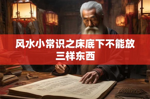 风水小常识之床底下不能放三样东西