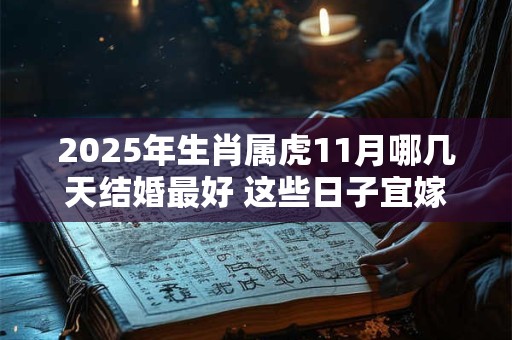 2025年生肖属虎11月哪几天结婚最好 这些日子宜嫁娶