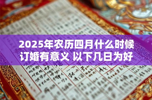 2025年农历四月什么时候订婚有意义 以下几日为好日子