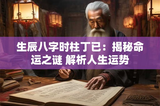 生辰八字时柱丁已：揭秘命运之谜 解析人生运势
