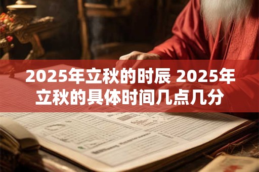 2025年立秋的时辰 2025年立秋的具体时间几点几分