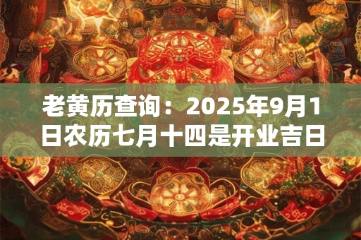 老黄历查询：2025年9月1日农历七月十四是开业吉日吗