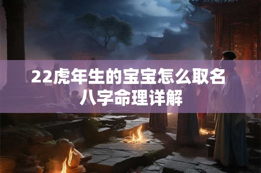 22虎年生的宝宝怎么取名 八字命理详解