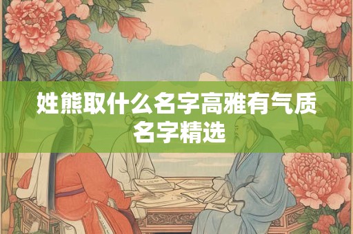 姓熊取什么名字高雅有气质 名字精选