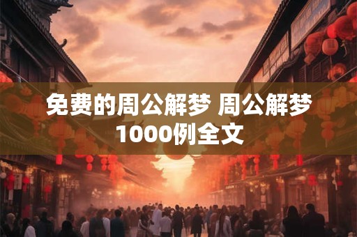 免费的周公解梦 周公解梦1000例全文