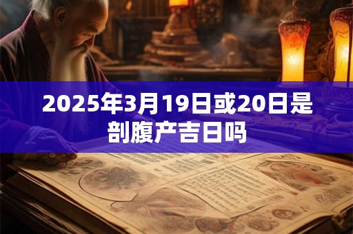 2025年3月19日或20日是剖腹产吉日吗