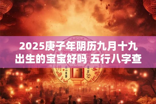 2025庚子年阴历九月十九出生的宝宝好吗 五行八字查询