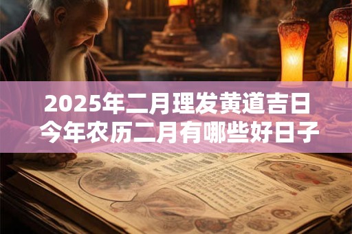 2025年二月理发黄道吉日 今年农历二月有哪些好日子