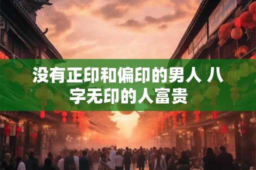 没有正印和偏印的男人 八字无印的人富贵
