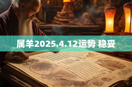 属羊2025.4.12运势 稳妥