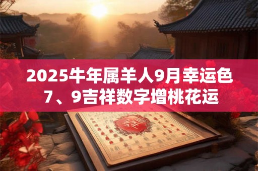 2025牛年属羊人9月幸运色 7、9吉祥数字增桃花运