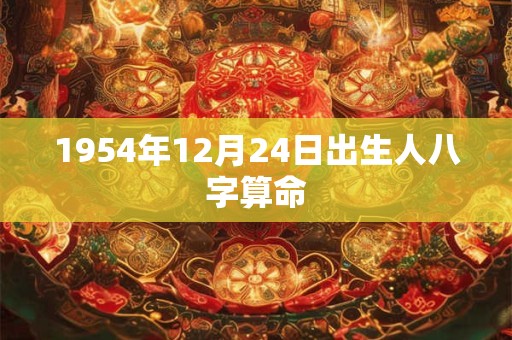1954年12月24日出生人八字算命