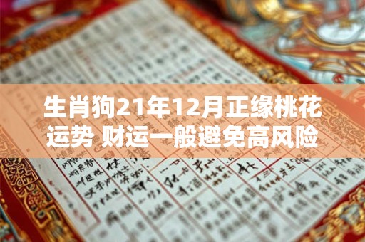 生肖狗21年12月正缘桃花运势 财运一般避免高风险投资