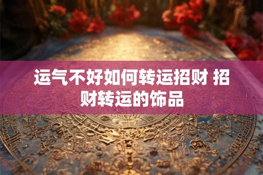 运气不好如何转运招财 招财转运的饰品