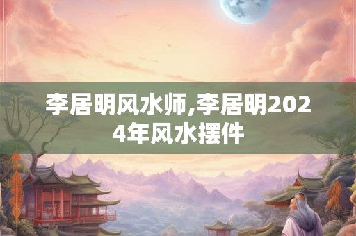 李居明风水师,李居明2024年风水摆件
