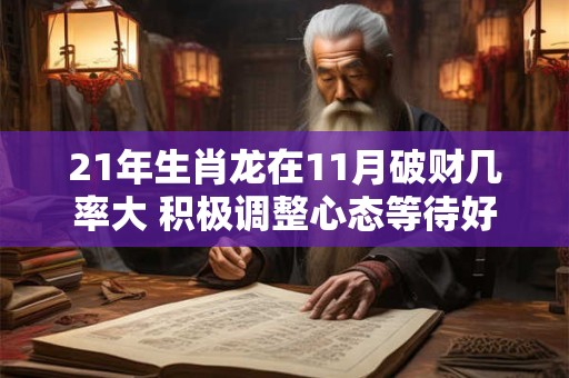 21年生肖龙在11月破财几率大 积极调整心态等待好运