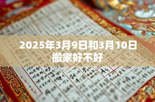2025年3月9日和3月10日搬家好不好
