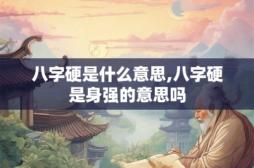 八字硬是什么意思,八字硬是身强的意思吗
