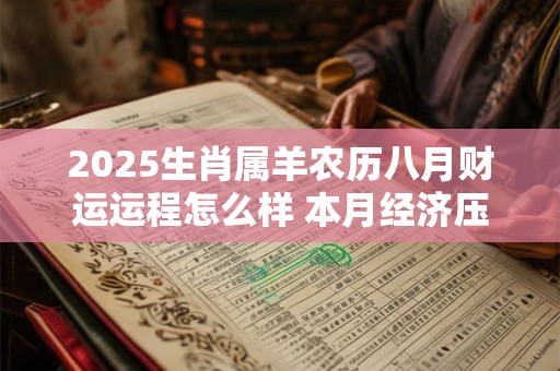 2025生肖属羊农历八月财运运程怎么样 本月经济压力较大