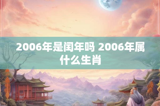 2006年是闰年吗 2006年属什么生肖