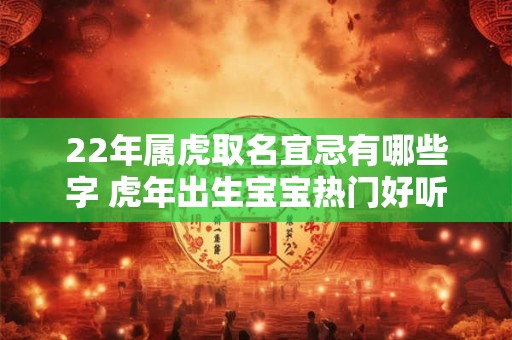 22年属虎取名宜忌有哪些字 虎年出生宝宝热门好听名字