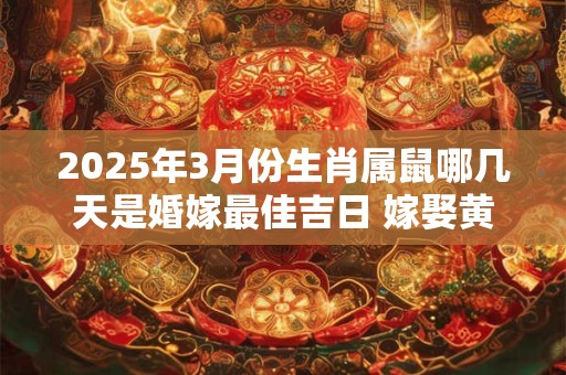 2026年3月份生肖属鼠哪几天是婚嫁最佳吉日 嫁娶黄道吉日