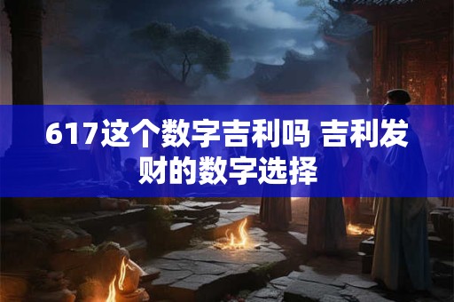 617这个数字吉利吗 吉利发财的数字选择