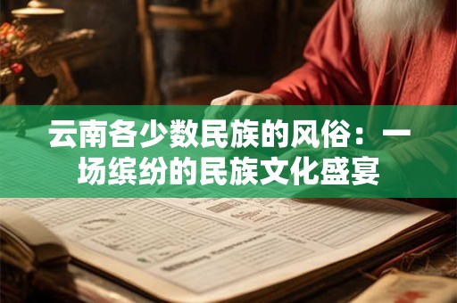 云南各少数民族的风俗：一场缤纷的民族文化盛宴