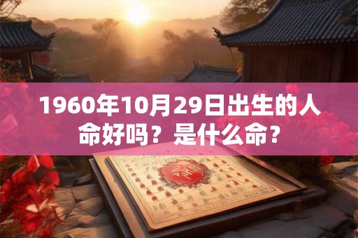 1960年10月29日出生的人命好吗？是什么命？