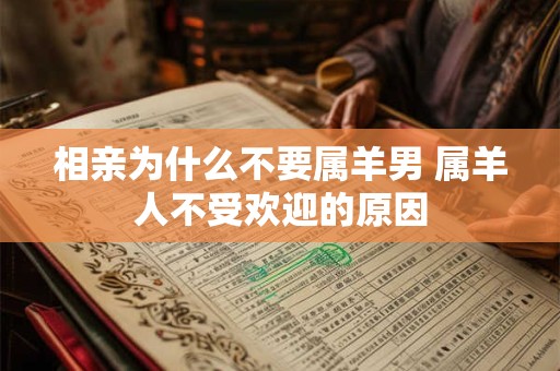 相亲为什么不要属羊男 属羊人不受欢迎的原因