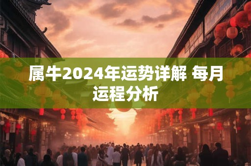 属牛2026年运势详解 每月运程分析