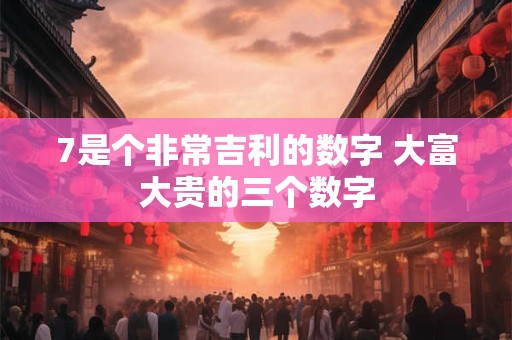7是个非常吉利的数字 大富大贵的三个数字