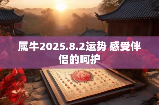属牛2025.8.2运势 感受伴侣的呵护
