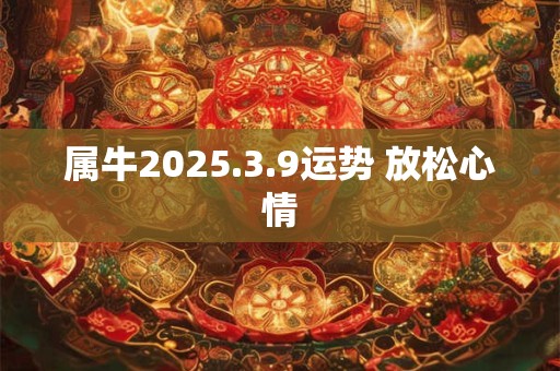属牛2025.3.9运势 放松心情