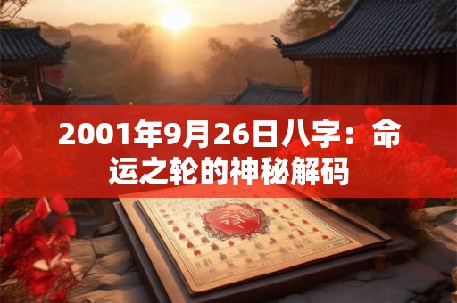 2001年9月26日八字:命运之轮的神秘解码 2001年9月26日八字:命运之轮的神秘解码