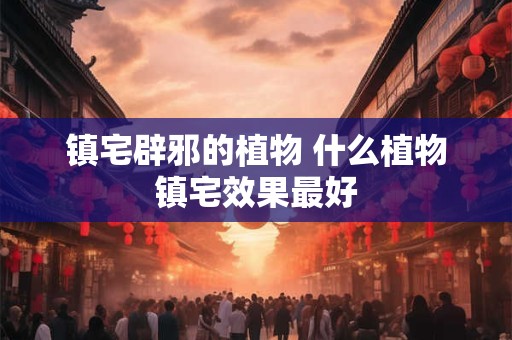 镇宅辟邪的植物 什么植物镇宅效果最好