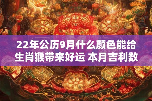 22年公历9月什么颜色能给生肖猴带来好运 本月吉利数字