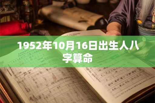 1952年10月16日出生人八字算命 1952年10月16日出生人八字算命