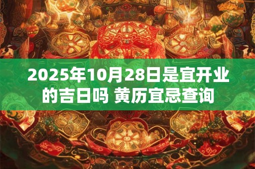2025年10月28日是宜开业的吉日吗 黄历宜忌查询