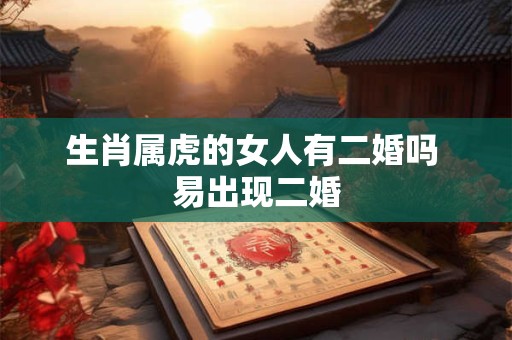 生肖属虎的女人有二婚吗 易出现二婚