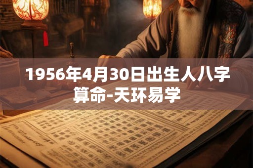 1956年4月30日出生人八字算命-天环易学