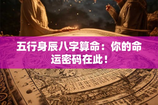 五行身辰八字算命：你的命运密码在此！