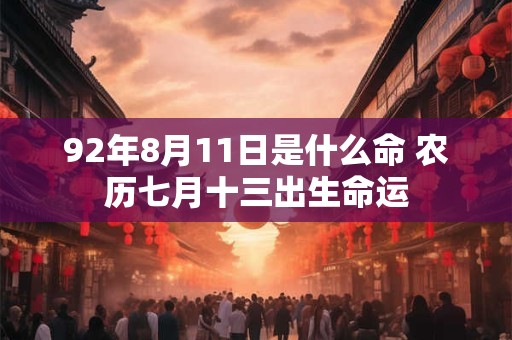 92年8月11日是什么命 农历七月十三出生命运